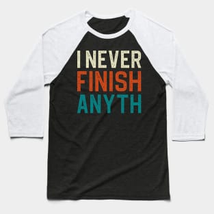 I Never Finish Anyth Baseball T-Shirt